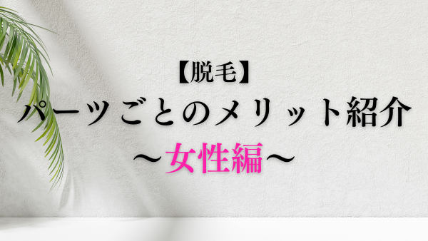 【脱毛】パーツごとのメリット～女性編～