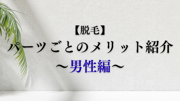 【脱毛】パーツごとのメリット～男性編～